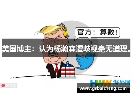 美国博主：认为杨瀚森遭歧视毫无道理。