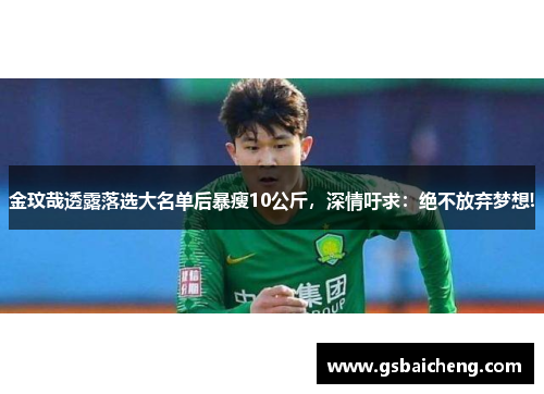 金玟哉透露落选大名单后暴瘦10公斤，深情吁求：绝不放弃梦想!