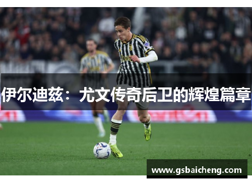 伊尔迪兹：尤文传奇后卫的辉煌篇章